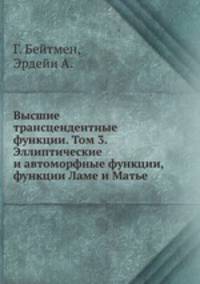 Высшие трансцендентные функции. Том 3. Эллиптические и автоморфные функции, функции Ламе и Матье