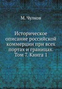 Историческое описание российской коммерции при всех портах и границах. Том 7. Книга 1