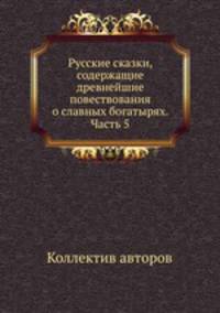 Русские сказки, содержащие древнейшие повествования о славных богатырях. Часть 5