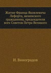 Житие Франца Яковлевича Лефорта, женевского гражданина, председателя всех Советов Петра Великого
