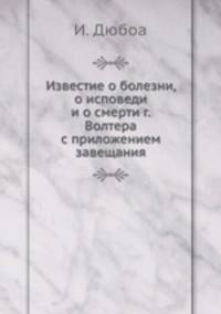 Известие о болезни, о исповеди и о смерти г. Волтера с приложением завещания
