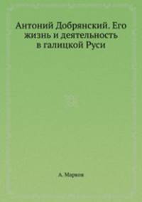 Антоний Добрянский. Его жизнь и деятельность в галицкой Руси