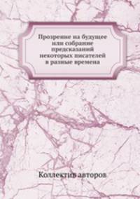 Прозрение на будущее или собрание предсказаний некоторых писателей в разные времена