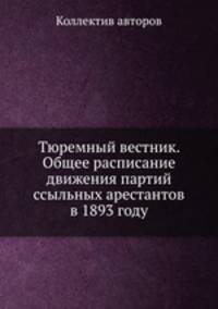 Тюремный вестник. Общее расписание движения партий ссыльных арестантов в 1893 году