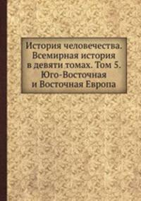 История человечества. Всемирная история в девяти томах. Том 5. Юго-Восточная и Восточная Европа