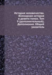 История человечества. Всемирная история в девяти томах. Том 9 (дополнительный). Дополнения. Общий указатель