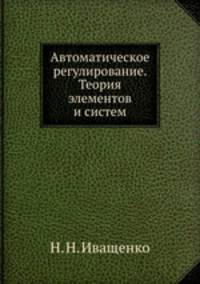 Автоматическое регулирование. Теория элементов и систем