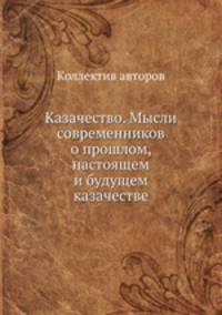 Казачество. Мысли современников о прошлом, настоящем и будущем казачестве