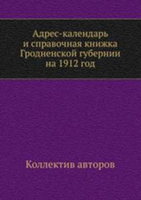 Адрес-календарь и справочная книжка Гродненской губернии на 1912 год