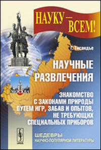 Научные развлечения. Знакомство с законами природы путем игр, забав и опытов, не требующих специальных приборов - 6 изд.