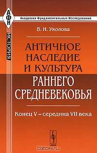 Античное наследие и культура раннего Средневековья. Конец V - середина VII века - 2 изд.