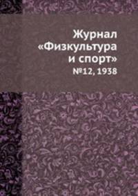 Журнал "Физкультура и спорт". №12, 1938