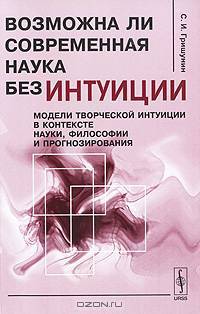 Возможна ли современная наука без интуиции. Модели творческой интуиции в контексте науки, философии и прогнозирования
