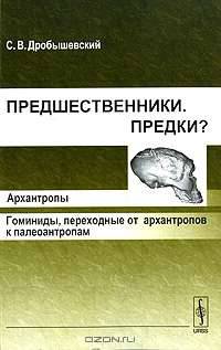Предшественники. Предки? Часть 3. Архантропы. Гоминиды, переходные от архантропов к палеоантропам