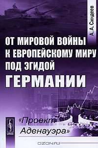 От мировой войны к европейскому миру под эгидой Германии: "Проект Аденауэра"