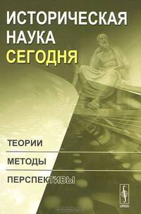 Историческая наука сегодня. Теории, методы, перспективы - 2 изд.