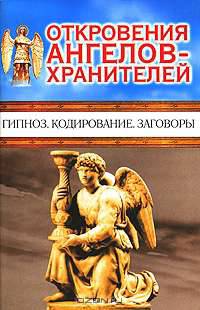 Откровения Ангелов-хранителей. Гипноз. Кодирование. Заговоры