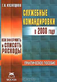 Служебные командировки в 2008 году. Как оформить и списать расходы: Практическое пособие