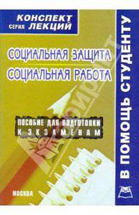 Социальная защита. Социальная работа: конспект лекций. Учебное пособие для ВУЗов