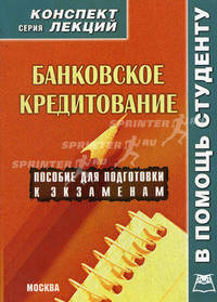 Банковское кредитование: Конспект лекций: Пособие для подготовки к экзаменам - ('Конспект лекций. В помощь студенту')