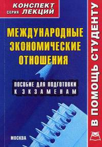Международные экономические отношения: Конспект лекций. - (Конспект лекций. В помощь студенту).