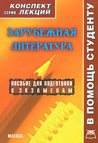 Зарубежная литература: Пособие для подготовки к зкзаменам - ('Конспект лекций. В помощь студенту')