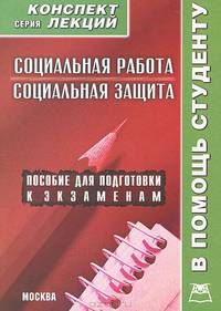 Социальная работа. Социальная защита: Конспект лекций. Пособие для подготовки к экзаменам