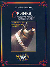 Свинья, которая хотела, чтобы ее съели. Занимательные философские загадки / Пер. с англ. О.С. Епимахова. - (Умная книга в подарок)