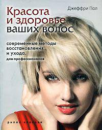 Красота и здоровье ваших волос. Современные методы восстановления и ухода. Для профессионалов