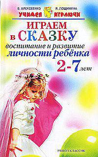 Алексеенко, Лощинина: Играем в сказку. Воспитание и развитие личности ребенка 2-7 лет