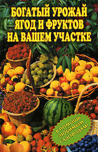 Богатый урожай ягод и фруктов на вашем участке. В помощь любимым садоводам!