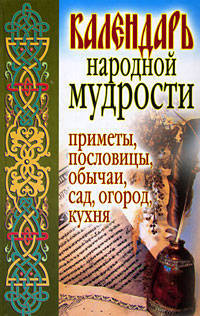 Календарь народной мудрости. Приметы. пословицы, обычаи, сад, огород, кухня.