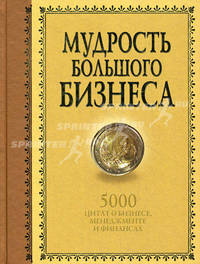 Мудрость Большого Бизнеса. 5000 цитат о бизнесе, менеджменте и финансах