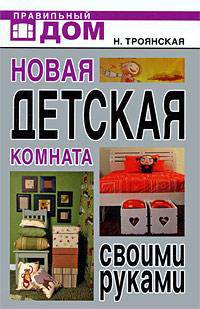 Новая детская комната своими руками - ('Правильный дом') /Троянская Н.А., Завьялова А.А., Белякова О.В.