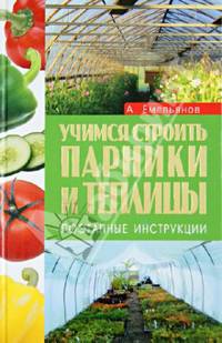Учимся строить парники и теплицы. Поэтапные инструкции