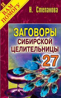 Заговоры сибирской целительницы. Выпуск 27