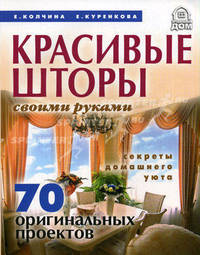Красивые шторы своими руками. Секреты домашнего уюта. 70 оригинальных проектов