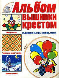 Альбом вышивки крестом. Вышиваем быстро, красиво, модно