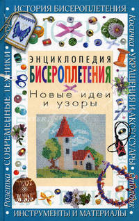 Энциклопедия бисероплетения. Новые идеи и узоры