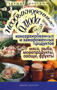 Необыкновенные блюда из консервированных и замороженных продуктов. Мясо, рыба, морепродукты, овощи, фрукты. Нестерова Д.В.