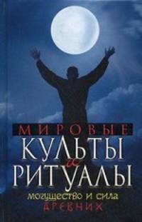 Мировые культы и ритуалы. Могущество и сила древних.