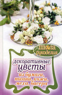 Декоративные цветы из бумаги, ткани, кожи, меха, бисера.