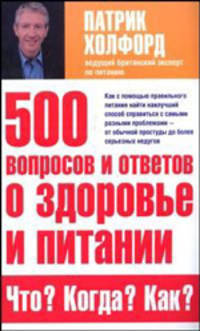 500 вопросов и ответов о здоровье и питании: Что? Когда? Как? / Пер. с англ. Петрова А.К.