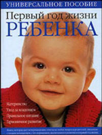 Первый год жизни ребенка: Материнство; Уход за младенцем; Правильное питание; Гармоничное развитие: Универсальное пособие / Под ред. Гусевой Н.В. [84х108/16]