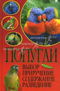 Попугаи. Выбор, приручение, содержание, разведение