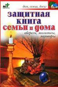 Защитная книга семьи и дома. Обереги, молитвы, заговоры - (Дом, семья, досуг)