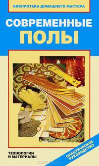 Современные полы. Технологии и материалы. Практическое руководство