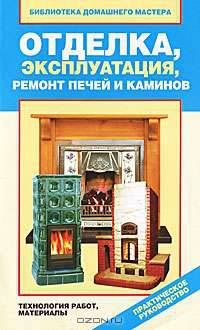 Отделка, эксплуатация, ремонт печей и каминов. Материалы, технология работ