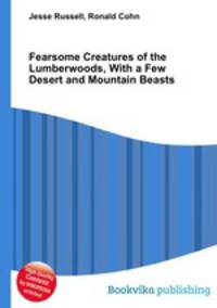Fearsome Creatures of the Lumberwoods, With a Few Desert and Mountain Beasts