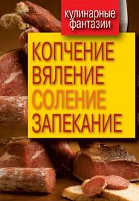 Кулинарные фантазии. Копчение, вяление, соление, запекание
